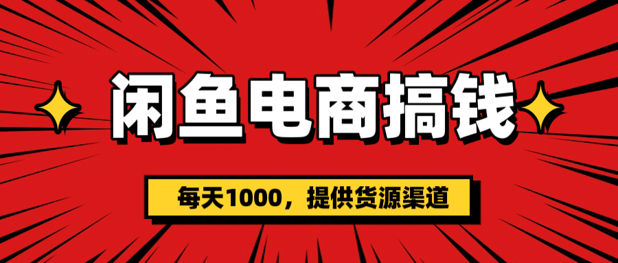 闲鱼电商搞钱，一天1000＋(提供货源）创鑫阁-网创项目资源站-副业项目-创业项目-搞钱项目创鑫阁