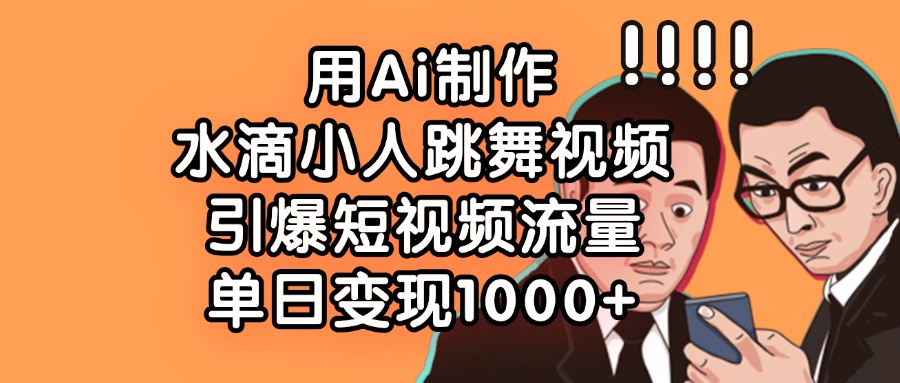 用Ai制作，水滴小人跳舞视频，引爆短视频流量，单日变现1000+创鑫阁-网创项目资源站-副业项目-创业项目-搞钱项目创鑫阁