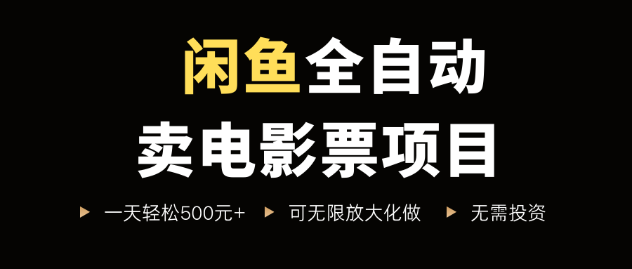 闲鱼全自动卖电影票项目，一单5元-30元，新手一天轻松500+，无脑操作，零投资创鑫阁-网创项目资源站-副业项目-创业项目-搞钱项目创鑫阁