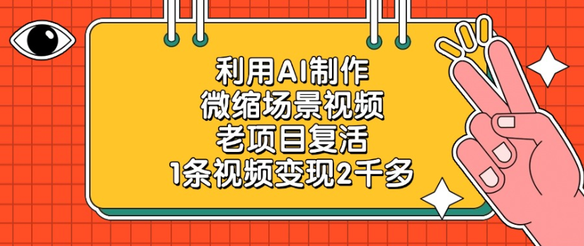 利用AI制作，微缩场景视频老项目，复活1条视频变现2千多创鑫阁-网创项目资源站-副业项目-创业项目-搞钱项目创鑫阁
