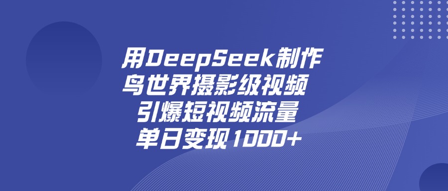 用DeepSeek，制作鸟世界摄影级视频，引爆短视频流量，单日变现1000+创鑫阁-网创项目资源站-副业项目-创业项目-搞钱项目创鑫阁