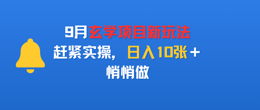 9月玄学项目新玩法，赶紧实操，日入10张＋，悄悄做创鑫阁-网创项目资源站-副业项目-创业项目-搞钱项目创鑫阁