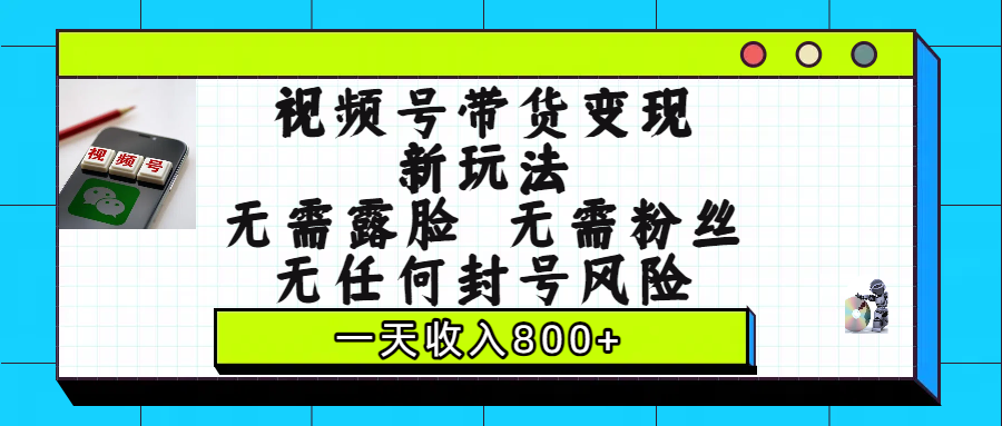 视频号带货变现新玩法，无需露脸，无需粉丝，无任何封号风险，一天收入800+创鑫阁-网创项目资源站-副业项目-创业项目-搞钱项目创鑫阁
