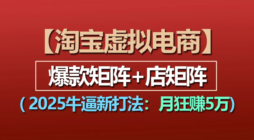 【淘宝虚拟项目】2025牛X新打法：爆款矩阵+店矩阵，月狂赚5万创鑫阁-网创项目资源站-副业项目-创业项目-搞钱项目创鑫阁
