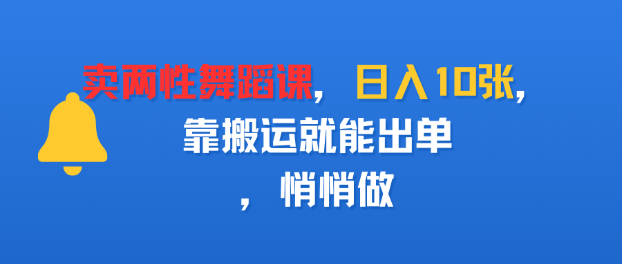 卖两性舞蹈课，日入10张，靠搬运就能出单，悄悄做创鑫阁-网创项目资源站-副业项目-创业项目-搞钱项目创鑫阁