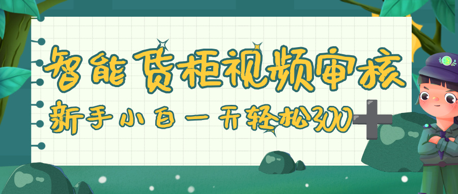 智能货柜视频审核，零门槛，几秒一单，多劳多得，新人小白一天轻松 300+创鑫阁-网创项目资源站-副业项目-创业项目-搞钱项目创鑫阁