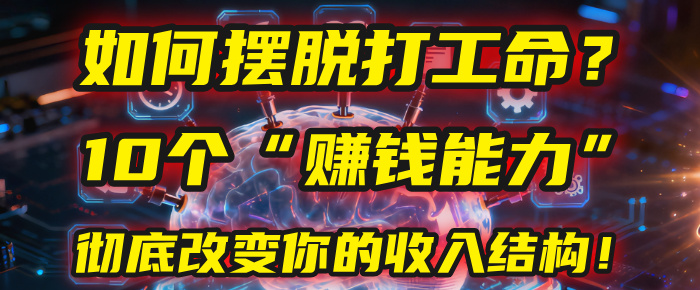 如何摆脱打工命？用10年总结10个“赚钱能力”，彻底改变你的收入结构！(2025必看)创鑫阁-网创项目资源站-副业项目-创业项目-搞钱项目创鑫阁