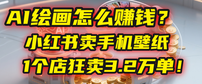 AI绘画怎么赚钱？2025年“手机壁纸”项目：0成本，1个店狂卖3.2万单！(小红书)创鑫阁-网创项目资源站-副业项目-创业项目-搞钱项目创鑫阁
