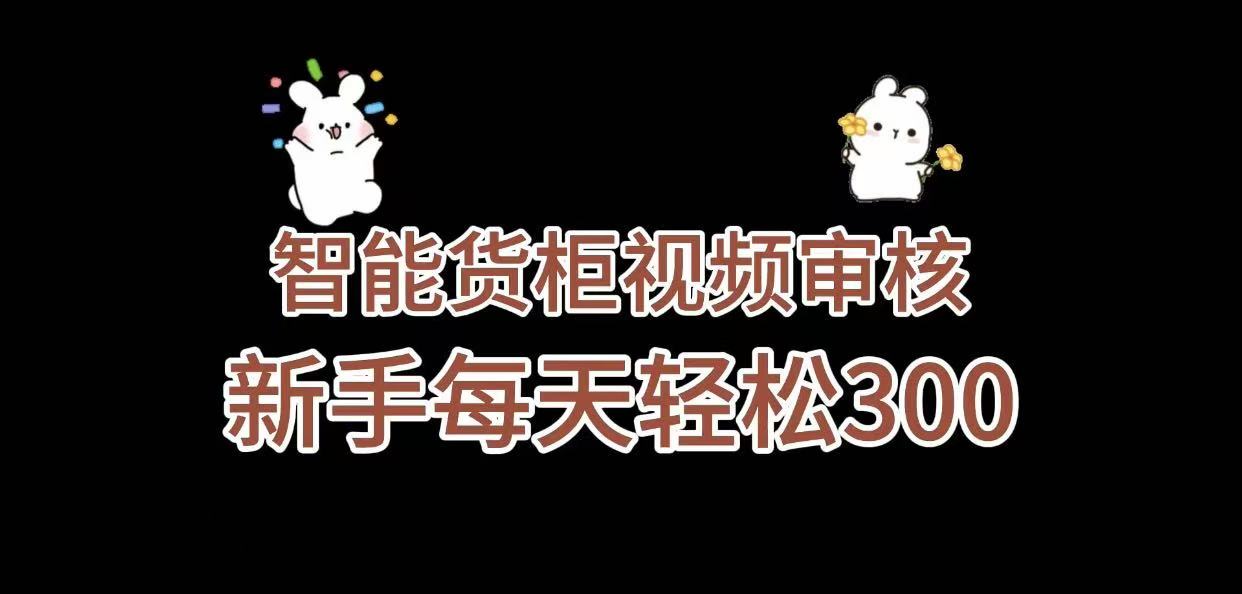 《智能货柜视频审核，几秒一单，多劳多得，新人小白一天轻松 300+，零门槛》创鑫阁-网创项目资源站-副业项目-创业项目-搞钱项目创鑫阁