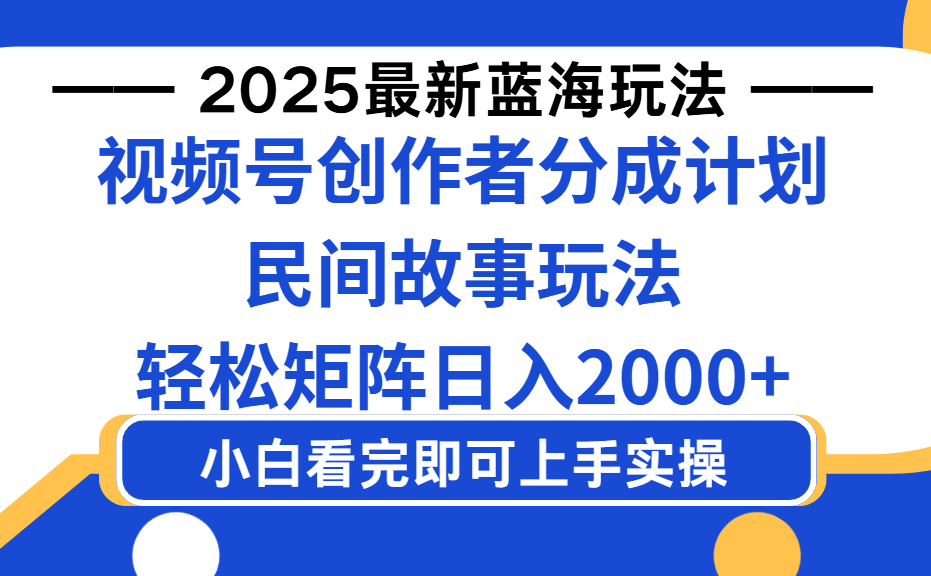 2025最新蓝海赛道玩法视频号创作者分成民间故事玩法，AI一键生成爆款视频，轻松日入2000+创鑫阁-网创项目资源站-副业项目-创业项目-搞钱项目创鑫阁