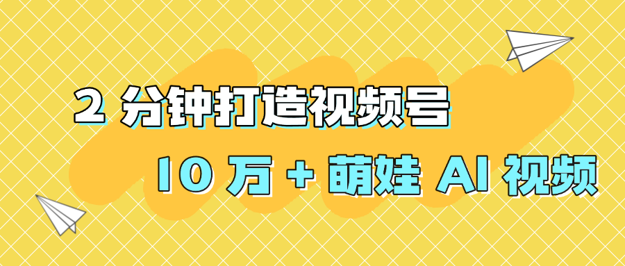 2 分钟打造视频号 10 万 + 萌娃 AI 视频创鑫阁-网创项目资源站-副业项目-创业项目-搞钱项目创鑫阁