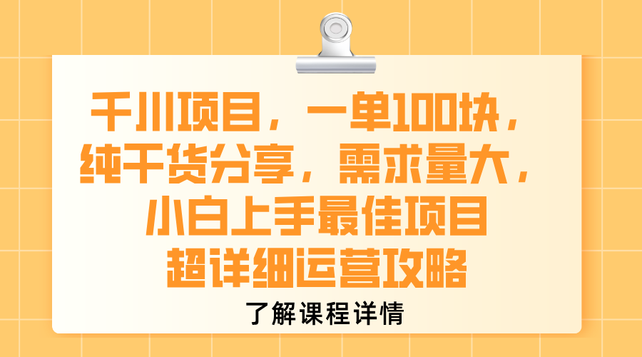 千川项目，一单100块，纯干货分享，需求量大，小白上手最佳项目，超详细运营攻略创鑫阁-网创项目资源站-副业项目-创业项目-搞钱项目创鑫阁