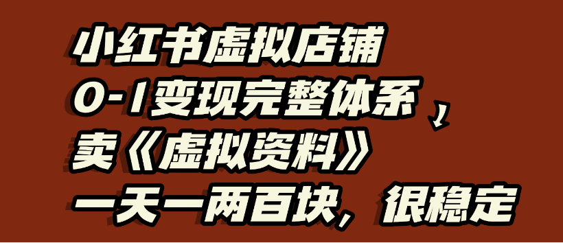 小红书虚拟店铺0-1变现完整体系，虚拟资料，一天一两百块，很稳定创鑫阁-网创项目资源站-副业项目-创业项目-搞钱项目创鑫阁
