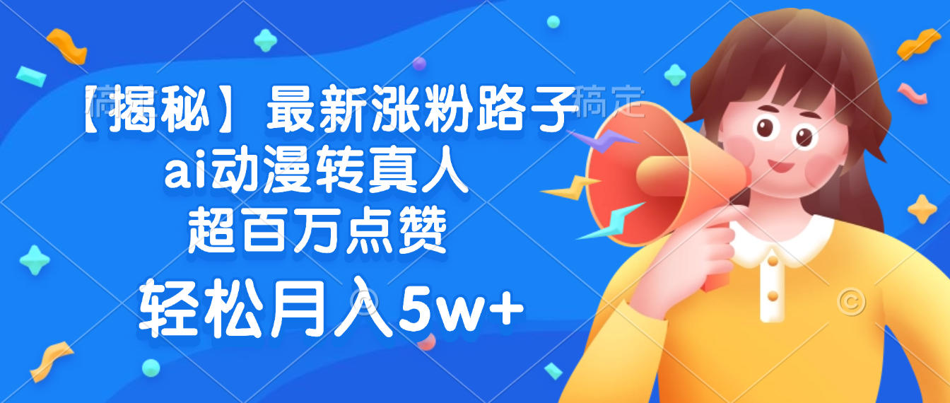 最新涨粉路子，ai动漫转真人，超百万点赞，轻松月入5w+【揭秘】创鑫阁-网创项目资源站-副业项目-创业项目-搞钱项目创鑫阁