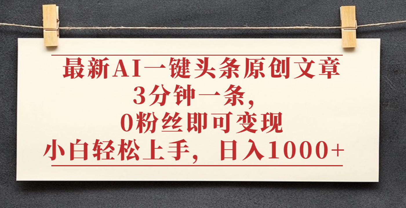 最新AI一键头条原创文章，3分钟一条，0粉丝即可变现，日入1000+创鑫阁-网创项目资源站-副业项目-创业项目-搞钱项目创鑫阁