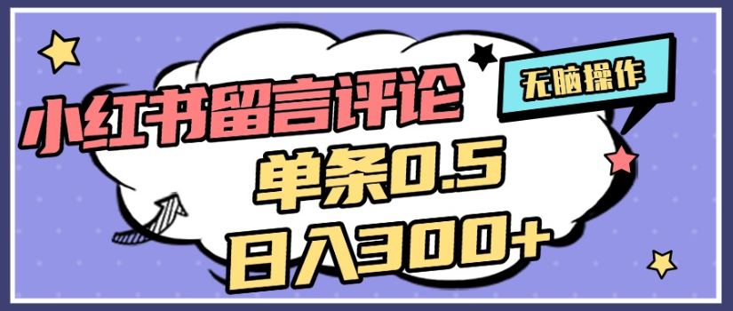 2025年最新小红书评论单条0.5元，日入300＋，无上限，详细操作流程创鑫阁-网创项目资源站-副业项目-创业项目-搞钱项目创鑫阁