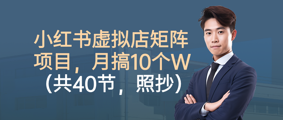 小红书虚拟店矩阵项目，月搞10W（共40节，照抄照做）创鑫阁-网创项目资源站-副业项目-创业项目-搞钱项目创鑫阁