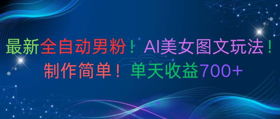 最新全自动男粉！AI美女图文玩法！制作简单！单天收益700+创鑫阁-网创项目资源站-副业项目-创业项目-搞钱项目创鑫阁