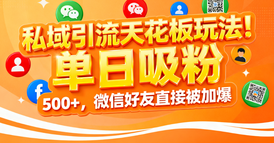 私域引流天花板玩法！单日吸粉 500+，微信好友直接被加爆创鑫阁-网创项目资源站-副业项目-创业项目-搞钱项目创鑫阁