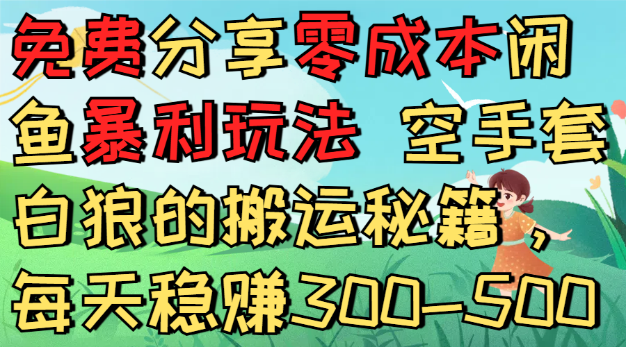 免费分享零成本闲鱼暴利玩法 空手套白狼的搬运秘籍，每天稳赚300-500创鑫阁-网创项目资源站-副业项目-创业项目-搞钱项目创鑫阁