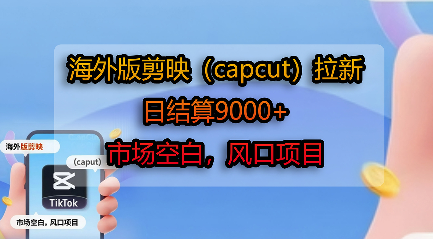 海外版剪映(capcut)拉新,日结算9000+,市场空白,风口项目创鑫阁-网创项目资源站-副业项目-创业项目-搞钱项目创鑫阁