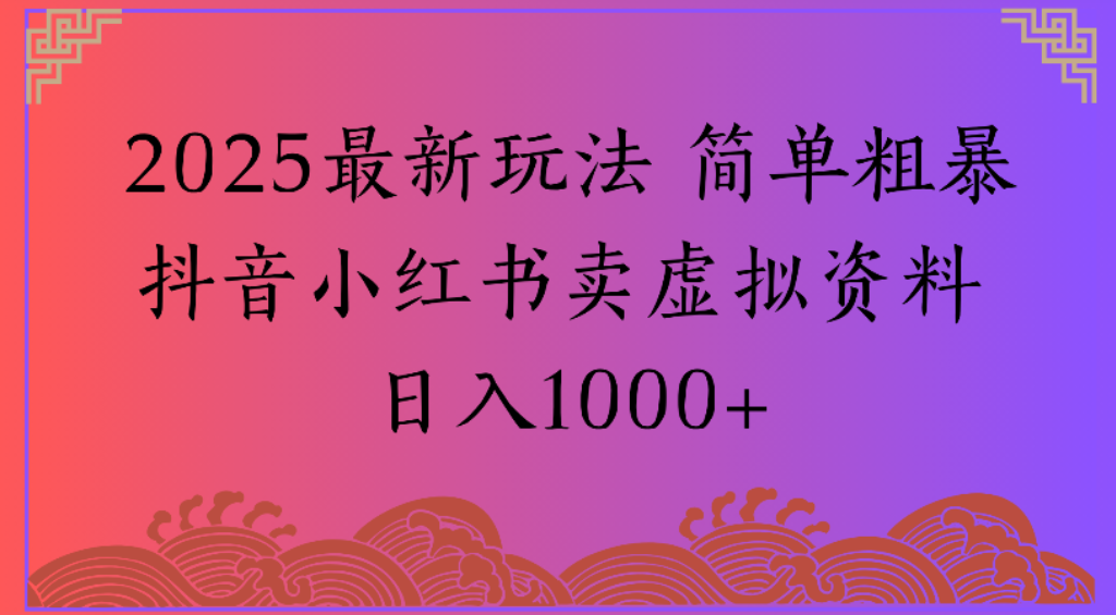 2025最新玩法，简单粗暴通过抖音小红书卖虚拟资料日1000+创鑫阁-网创项目资源站-副业项目-创业项目-搞钱项目创鑫阁
