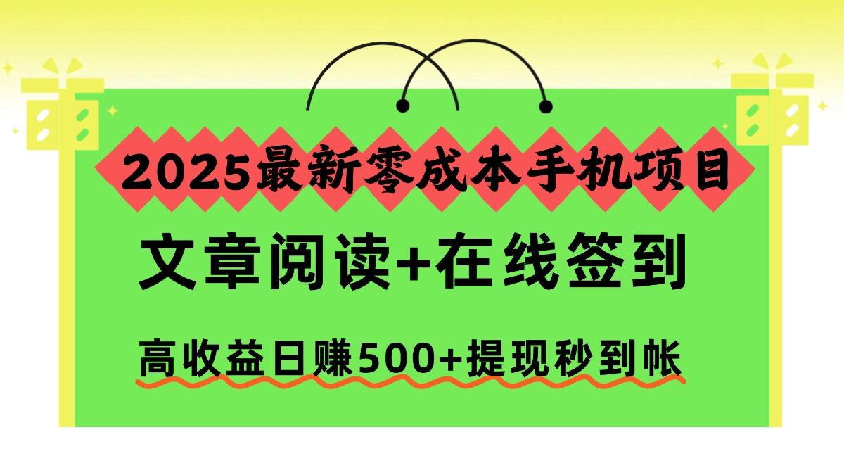 2025最新零成本手机项目，文章阅读+在线签到，高收益日赚500+提现秒到帐创鑫阁-网创项目资源站-副业项目-创业项目-搞钱项目创鑫阁