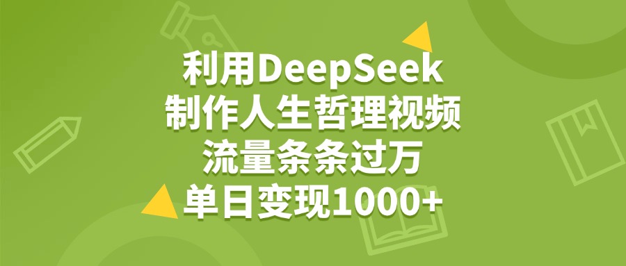 利用DeepSeek生成人生哲理视频，流量条条过万，单日变现1000+创鑫阁-网创项目资源站-副业项目-创业项目-搞钱项目创鑫阁