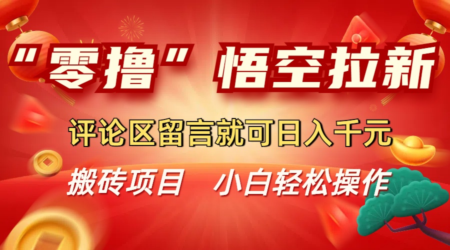 “零撸”悟空拉新玩法，评论区留言就可日入千元创鑫阁-网创项目资源站-副业项目-创业项目-搞钱项目创鑫阁