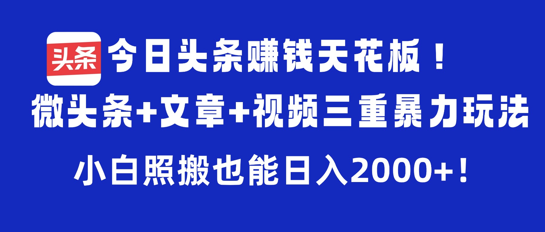 今日头条赚钱天花板！微头条+文章+视频三重暴力玩法，小白照搬也能日入2000+创鑫阁-网创项目资源站-副业项目-创业项目-搞钱项目创鑫阁