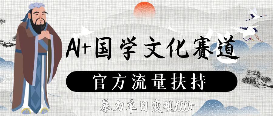 AI+国学文化赛道，官方流量扶持，暴力单日变现1000+创鑫阁-网创项目资源站-副业项目-创业项目-搞钱项目创鑫阁