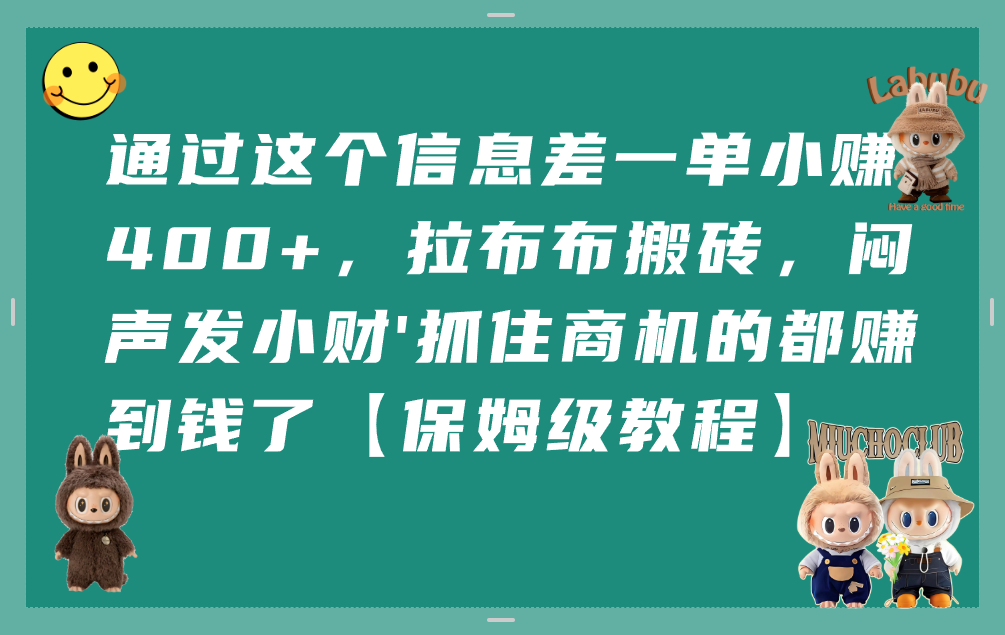 通过这个信息差一单小赚400+，拉布布搬砖，闷声发小财，抓住商机的都赚到钱了【保姆级教程】创鑫阁-网创项目资源站-副业项目-创业项目-搞钱项目创鑫阁