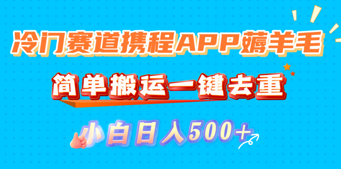 冷门赛道携程APP薅羊毛，简单搬运一键去重，小白日入500+创鑫阁-网创项目资源站-副业项目-创业项目-搞钱项目创鑫阁