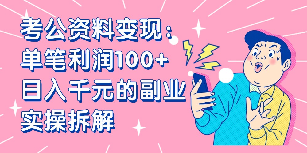 【小红书、咸鱼变现】考公资料变现：单笔利润100+，日入千元的副业实操拆解创鑫阁-网创项目资源站-副业项目-创业项目-搞钱项目创鑫阁