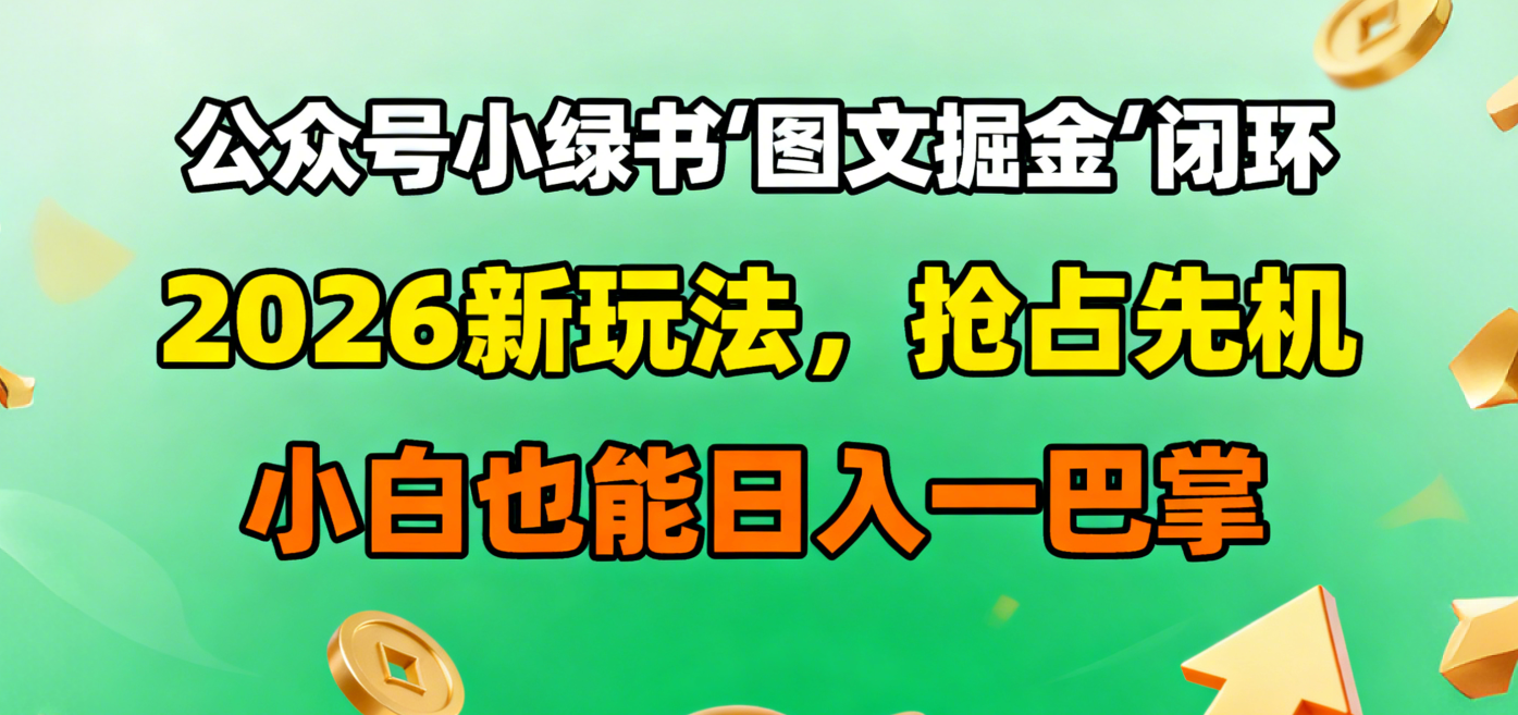 公众号小绿书图文掘金闭环，2026新玩法，抢占先机，小白也能日入一巴掌创鑫阁-网创项目资源站-副业项目-创业项目-搞钱项目创鑫阁