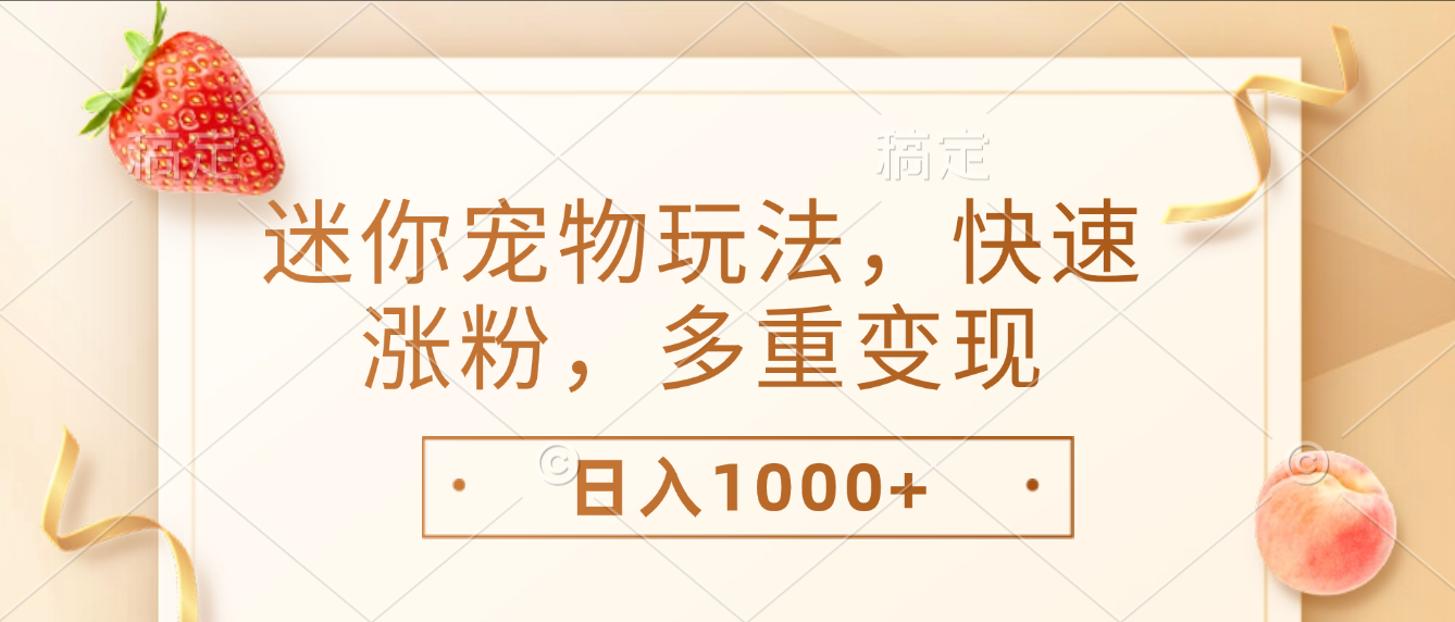 最新迷你宠物玩法，快速涨粉，多重变现，日入1000+创鑫阁-网创项目资源站-副业项目-创业项目-搞钱项目创鑫阁