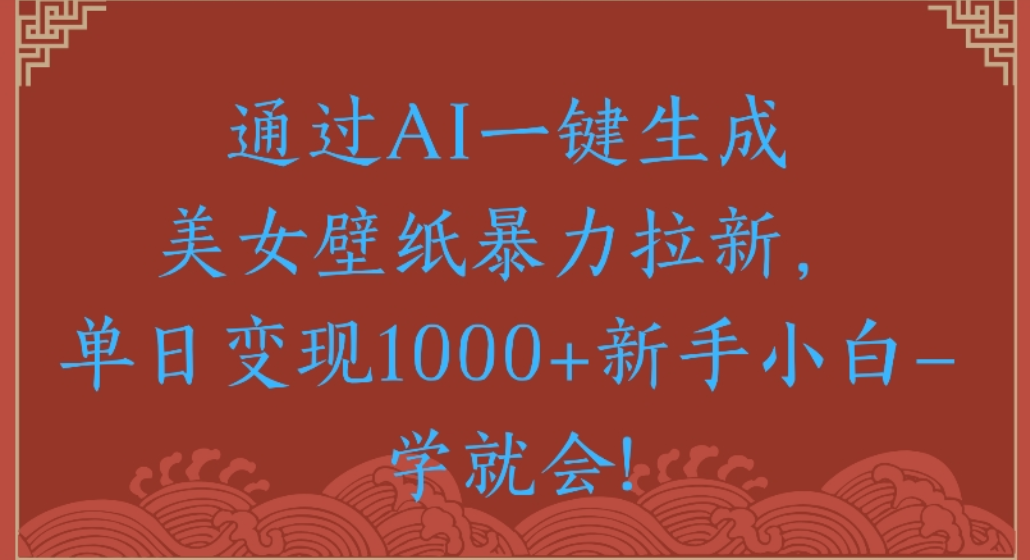 通过AI一键生成,美女壁纸暴力拉新,单日变现1000+新手小白一学就会!创鑫阁-网创项目资源站-副业项目-创业项目-搞钱项目创鑫阁