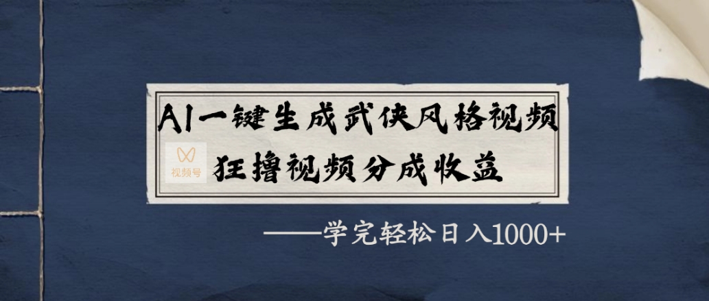 AI一键生成武侠风格视频，狂赞视频号分成收益，学完轻松日入1000+创鑫阁-网创项目资源站-副业项目-创业项目-搞钱项目创鑫阁