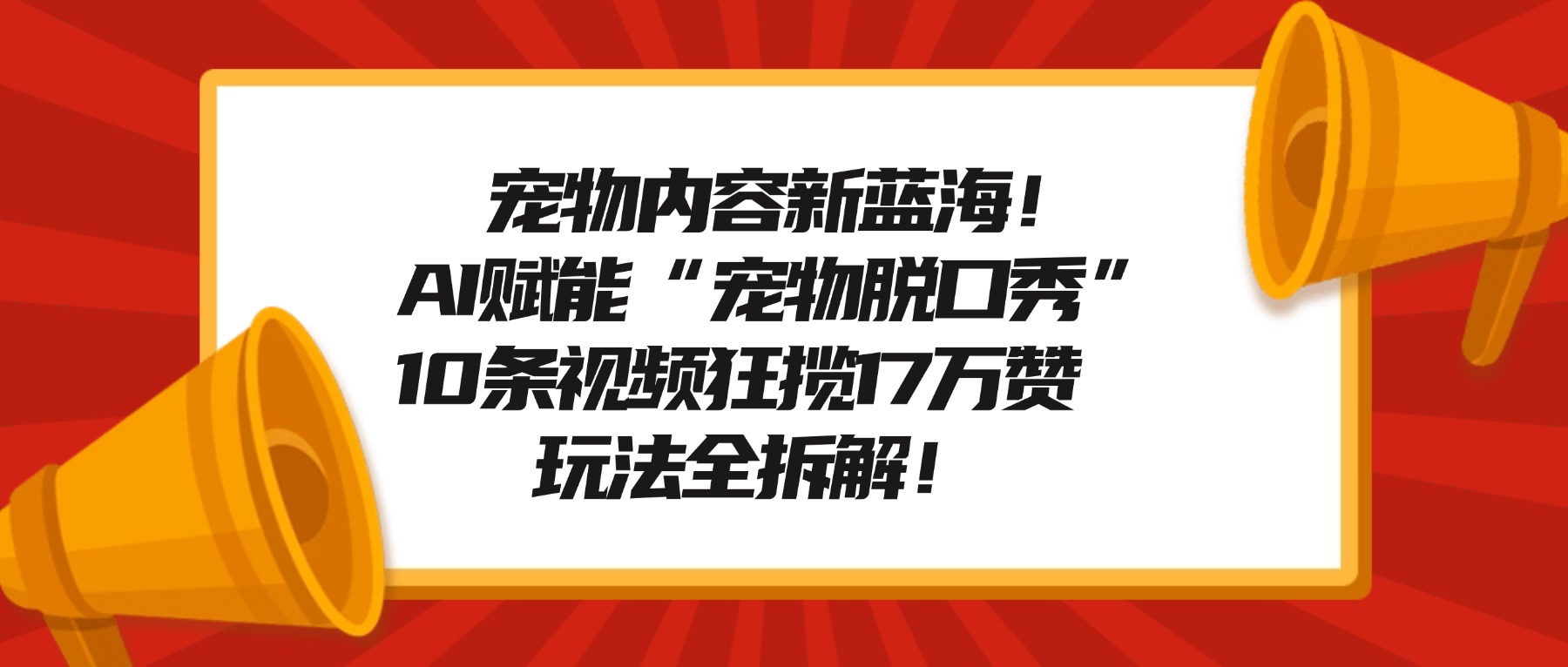 宠物内容新蓝海!AI赋能“宠物脱口秀”,10条视频狂揽17万赞,玩法全拆解!创鑫阁-网创项目资源站-副业项目-创业项目-搞钱项目创鑫阁