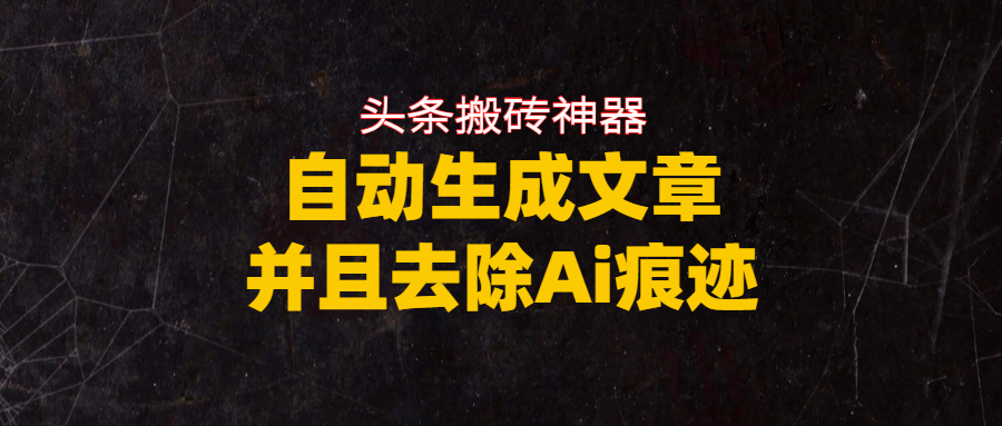 头条搬砖利器，自动生成文章并且去除AI痕迹创鑫阁-网创项目资源站-副业项目-创业项目-搞钱项目创鑫阁