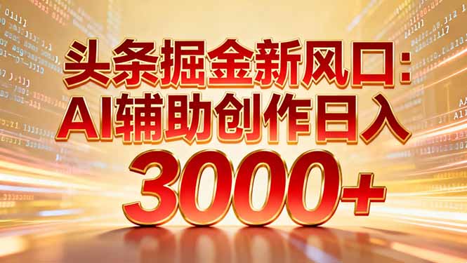 头条掘金新风口：AI辅助创作日入3000+，矩阵玩法当天启动隔天见效创鑫阁-网创项目资源站-副业项目-创业项目-搞钱项目创鑫阁