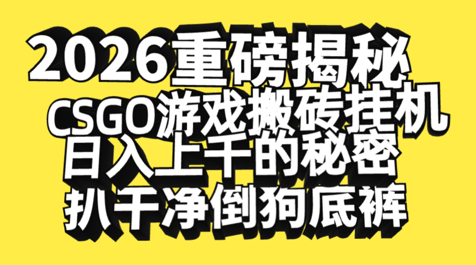2026开年重磅解密，CSGO游戏搬砖挂机日入上千的秘密，把倒狗的底裤扒干净，毫无保留创鑫阁-网创项目资源站-副业项目-创业项目-搞钱项目创鑫阁