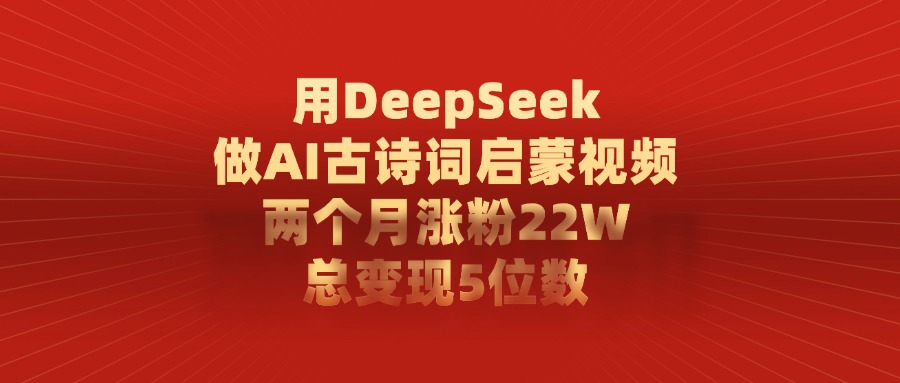 用DeepSeek做AI古诗词启蒙视频，两个月涨粉22W，总共变现5位数创鑫阁-网创项目资源站-副业项目-创业项目-搞钱项目创鑫阁