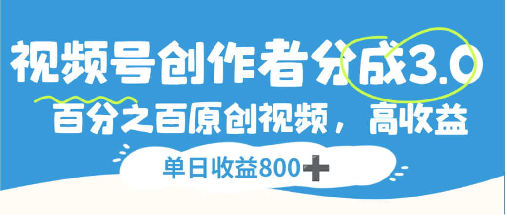 视频号创作者分成3.0，100%原创视频高收益，单日可收益800+创鑫阁-网创项目资源站-副业项目-创业项目-搞钱项目创鑫阁