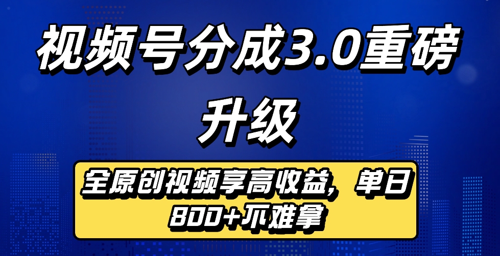 最新视频号分成3.0重磅升级来袭，纯原创视频享高佣，单日稳赚800+创鑫阁-网创项目资源站-副业项目-创业项目-搞钱项目创鑫阁