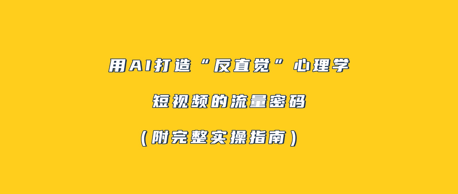 用AI打造“反直觉”心理学短视频的流量密码（附完整实操指南）创鑫阁-网创项目资源站-副业项目-创业项目-搞钱项目创鑫阁