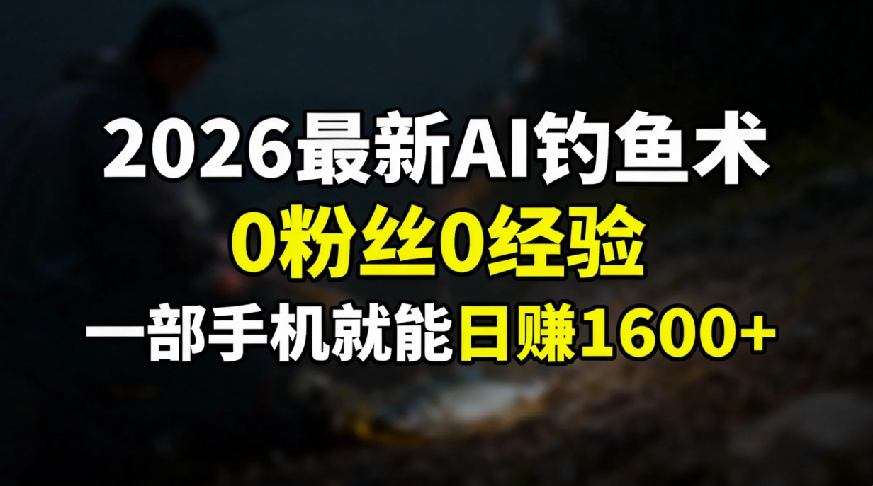 2026最新AI钓鱼术:0粉丝0经验，一部手机就能开启赚钱模式创鑫阁-网创项目资源站-副业项目-创业项目-搞钱项目创鑫阁
