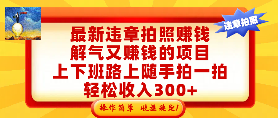 最新违章拍照赚钱，解气又赚钱的项目，上下班路上随手拍一拍，轻松收入300+，悄悄的闷声发大财，操作简单，收益稳！创鑫阁-网创项目资源站-副业项目-创业项目-搞钱项目创鑫阁