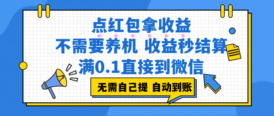 点红包拿收益，不需要养机，收益秒结算，满0.1直接到微信，都不需要自己提，非常丝滑，人人可操作创鑫阁-网创项目资源站-副业项目-创业项目-搞钱项目创鑫阁