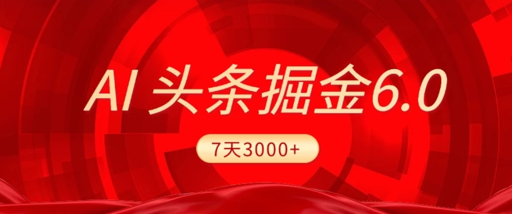 2026最新AI头条6.0，7天挣了3000+，操作很简单，小白可以照做（附详细教程）创鑫阁-网创项目资源站-副业项目-创业项目-搞钱项目创鑫阁